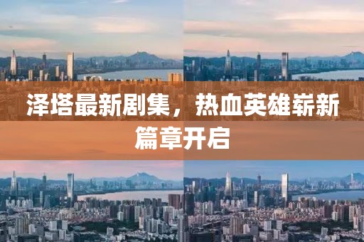泽塔最新剧集，热血英雄崭新篇章开启