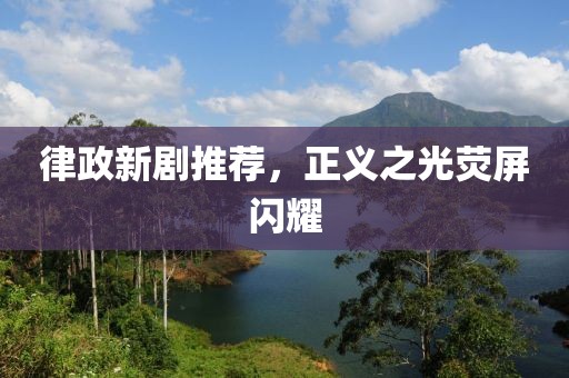 律政新剧推荐，正义之光荧屏闪耀
