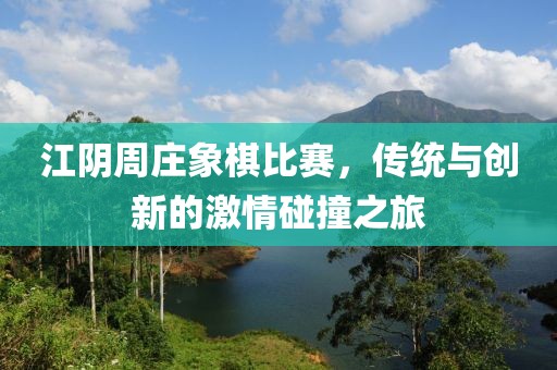 江阴周庄象棋比赛，传统与创新的激情碰撞之旅