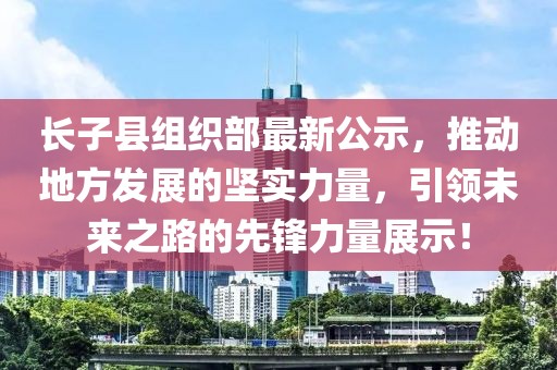 长子县组织部最新公示，推动地方发展的坚实力量，引领未来之路的先锋力量展示！