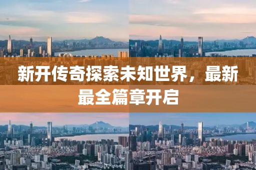 新开传奇探索未知世界，最新最全篇章开启