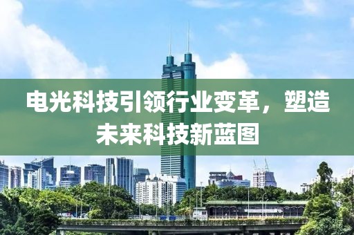 电光科技引领行业变革，塑造未来科技新蓝图