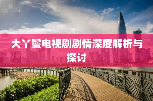 大丫鬟电视剧剧情深度解析与探讨