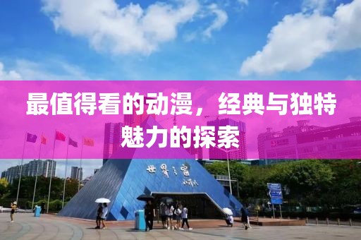 最值得看的动漫，经典与独特魅力的探索