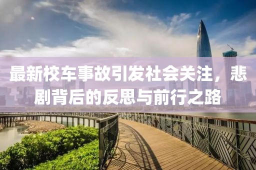 最新校车事故引发社会关注，悲剧背后的反思与前行之路