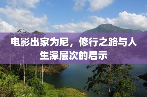 电影出家为尼，修行之路与人生深层次的启示