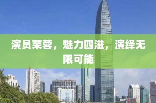 演员荣蓉，魅力四溢，演绎无限可能