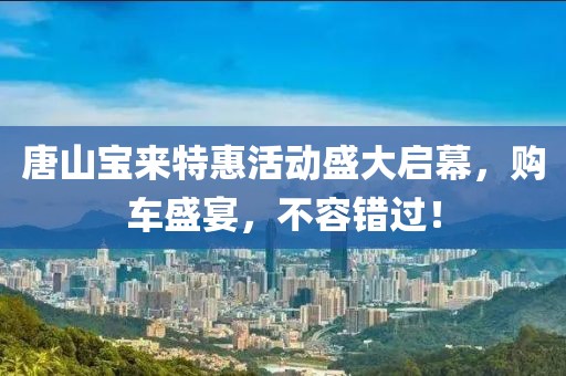 唐山宝来特惠活动盛大启幕，购车盛宴，不容错过！