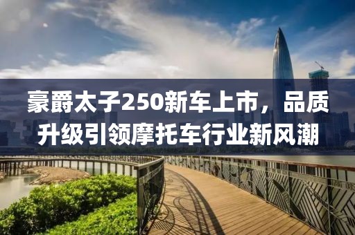 豪爵太子250新车上市，品质升级引领摩托车行业新风潮