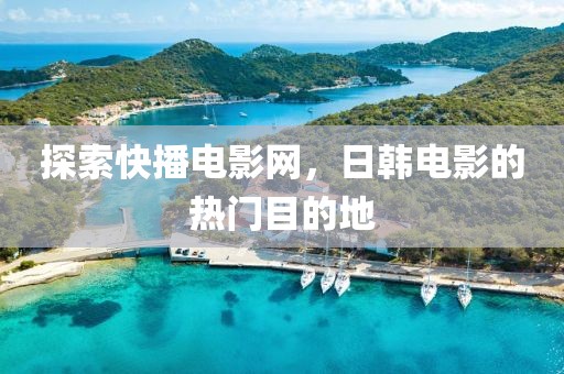 探索快播电影网，日韩电影的热门目的地