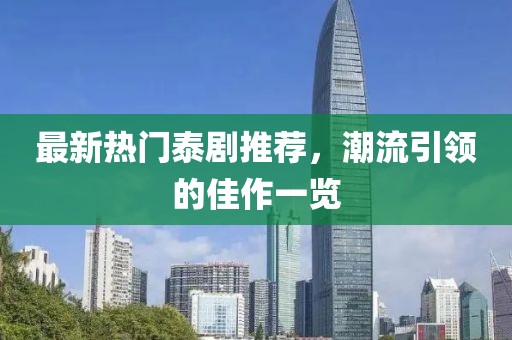 最新热门泰剧推荐，潮流引领的佳作一览