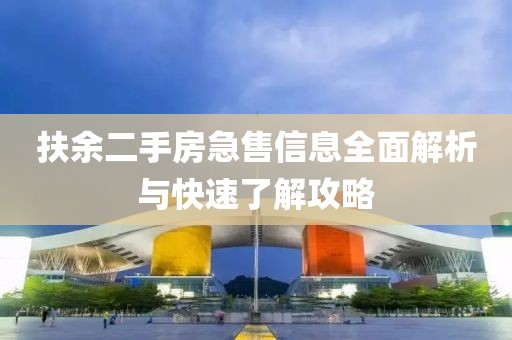 扶余二手房急售信息全面解析与快速了解攻略