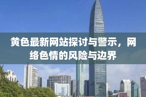 黄色最新网站探讨与警示，网络色情的风险与边界