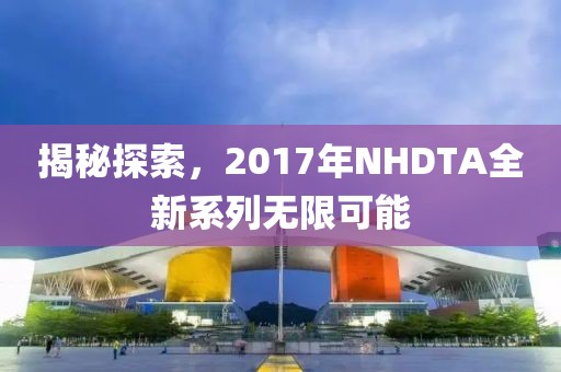 揭秘探索，2017年NHDTA全新系列无限可能