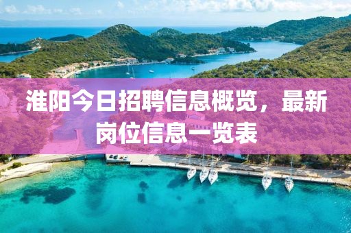 淮阳今日招聘信息概览，最新岗位信息一览表