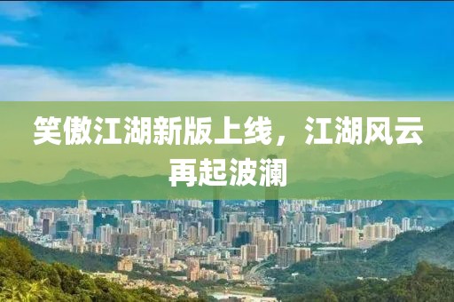 笑傲江湖新版上线，江湖风云再起波澜