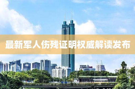 最新军人伤残证明权威解读发布