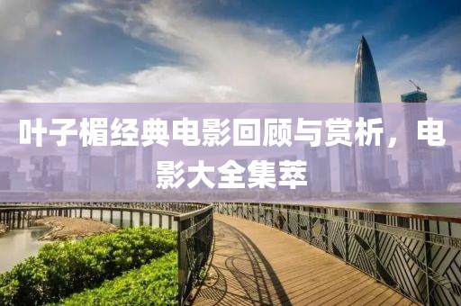 叶子楣经典电影回顾与赏析，电影大全集萃