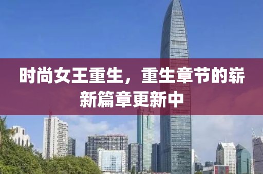 时尚女王重生，重生章节的崭新篇章更新中