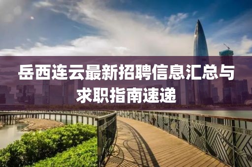 岳西连云最新招聘信息汇总与求职指南速递