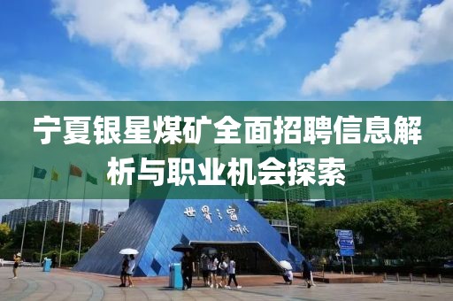 宁夏银星煤矿全面招聘信息解析与职业机会探索