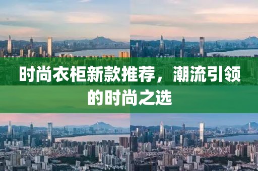 时尚衣柜新款推荐，潮流引领的时尚之选