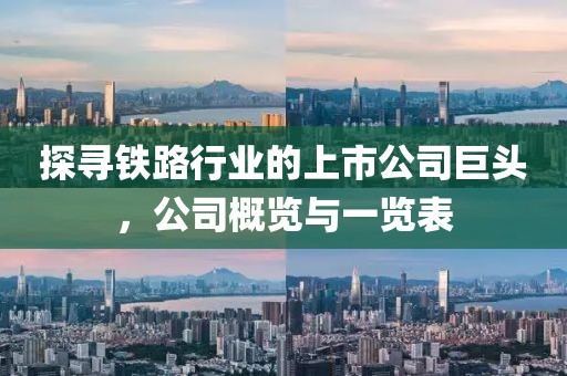 探寻铁路行业的上市公司巨头，公司概览与一览表