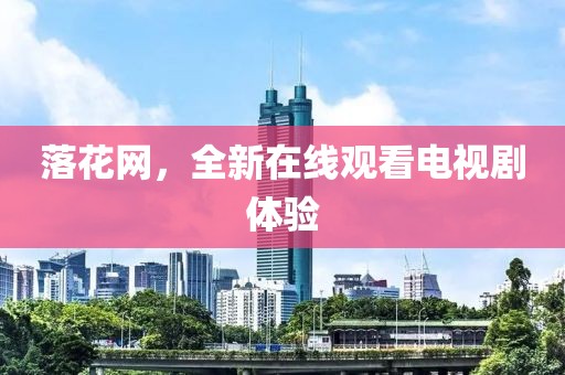 落花网，全新在线观看电视剧体验