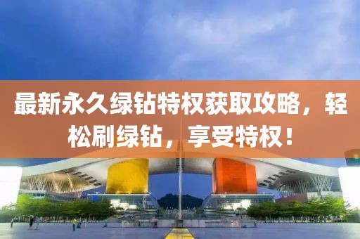 最新永久绿钻特权获取攻略，轻松刷绿钻，享受特权！