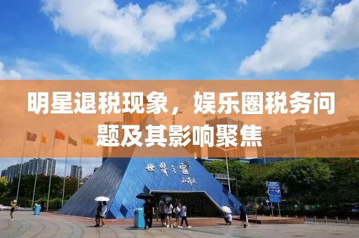 明星退税现象，娱乐圈税务问题及其影响聚焦