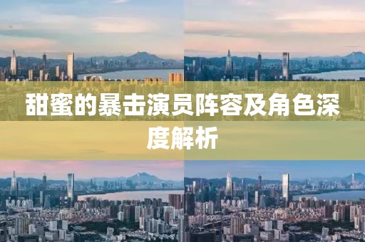 甜蜜的暴击演员阵容及角色深度解析