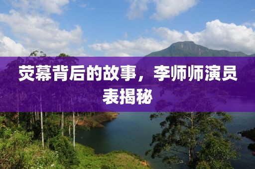 荧幕背后的故事，李师师演员表揭秘