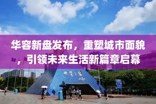 华容新盘发布，重塑城市面貌，引领未来生活新篇章启幕