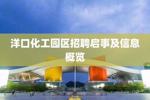 洋口化工园区招聘启事及信息概览