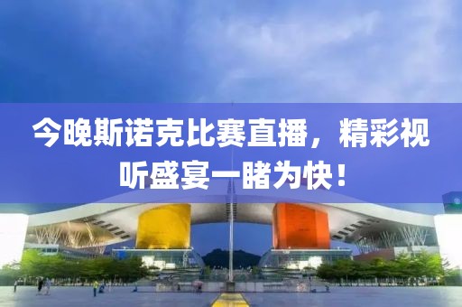 今晚斯诺克比赛直播，精彩视听盛宴一睹为快！