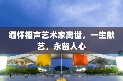 缅怀相声艺术家离世，一生献艺，永留人心