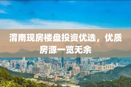 渭南现房楼盘投资优选，优质房源一览无余