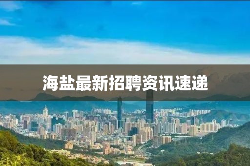 海盐最新招聘资讯速递