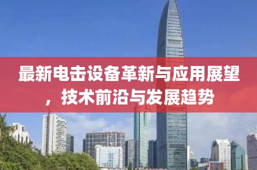最新电击设备革新与应用展望，技术前沿与发展趋势