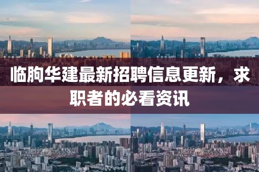 临朐华建最新招聘信息更新，求职者的必看资讯