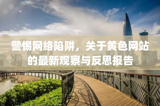 警惕网络陷阱，关于黄色网站的最新观察与反思报告