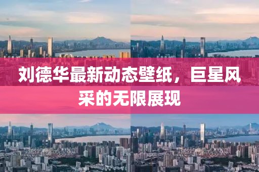 刘德华最新动态壁纸，巨星风采的无限展现