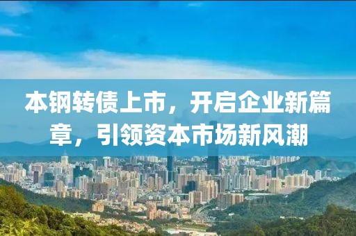 本钢转债上市，开启企业新篇章，引领资本市场新风潮