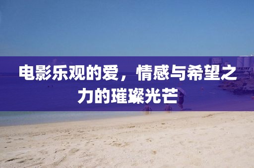 电影乐观的爱，情感与希望之力的璀璨光芒