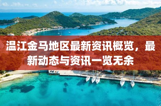 温江金马地区最新资讯概览，最新动态与资讯一览无余