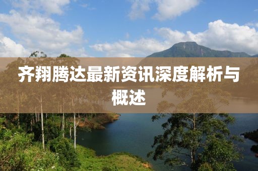 齐翔腾达最新资讯深度解析与概述