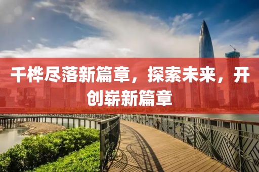 千桦尽落新篇章，探索未来，开创崭新篇章
