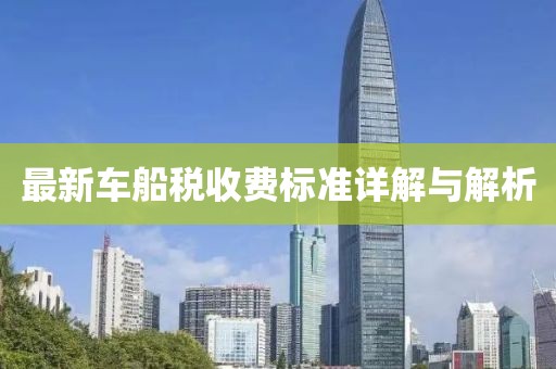 最新车船税收费标准详解与解析