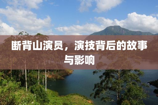 断背山演员，演技背后的故事与影响