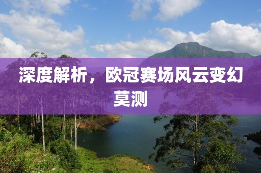 深度解析，欧冠赛场风云变幻莫测